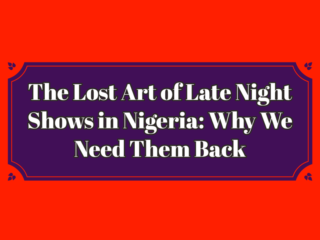 The Lost art of late night show in Nigeria: why we need them back